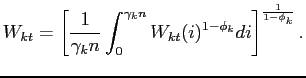 $\displaystyle W_{kt}=\left[ \frac{1}{\gamma _{k}n}\int_{0}^{\gamma_k n}W_{kt}(i)^{1-\phi_k}di\right] ^{\frac{1}{1-\phi_k}}.$