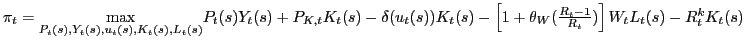 $ \pi_{t}=\underset{P_{t}(s),Y_{t}(s),u_{t}(s),K_{t}(s),L_{t}(s)}{\max} P_{t}(s)Y_{t}(s)+P_{K,t}K_{t}(s)-\delta(u_{t}(s))K_{t}(s)-\left[ 1+\theta _{W}(\frac{R_{t}-1}{R_{t}})\right] W_{t}L_{t}(s)-R_{t}^{k}K_{t}(s)$