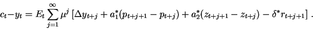 c_t - y_t = E_t \sum_{j=1}^\infty \mu^j \left[\Delta y_{t+j} + a_1^*
(p_{t+j+1} - p_{t+j}) + a_2^* (z_{t+j+1} - z_{t+j})
- \delta^* r_{t+j+1} \right] \, . \label{eq:textcfun}