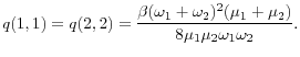 \displaystyle q(1,1)=q(2,2)=\frac{\beta(\omega_{1}+\omega_{2})^{2}(\mu_{1}+\mu_{2})}% {8\mu_{1}\mu_{2}\omega_{1}\omega_{2}}.% 