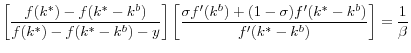 \displaystyle \left[ \frac{f(k^{\ast})-f(k^{\ast}-k^{b})}{f(k^{\ast})-f(k^{\ast}-k^{b}% )-y}\right] \left[ \frac{\sigma f^{\prime}(k^{b})+(1-\sigma)f^{\prime }(k^{\ast}-k^{b})}{f^{\prime}(k^{\ast}-k^{b})}\right] =\frac{1}{\beta} % 