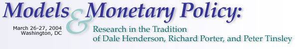 Models and Monetary Policy: Research in the Tradition of Dale Henderson, Richard Porter, and Peter Tinsley, March 26-27, 2004, Washington, DC