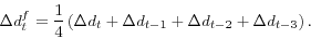 \begin{displaymath} \Delta d_{t}^{f}=\frac{1}{4}\left( \Delta d_{t}+\Delta d_{t-1}+\Delta d_{t-2}+\Delta d_{t-3}\right) . \end{displaymath}