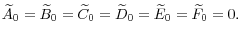 \widetilde{A}_{0}=\widetilde{B} _{0}=\widetilde{C}_{0}=\widetilde{D}_{0}=\widetilde{E}_{0}=\widetilde{F} _{0}=0.