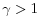  \gamma>1