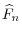 \displaystyle \widehat{F}_{n}