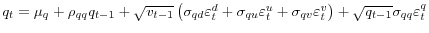  q_{t}=\mu_{q}+\rho_{qq}q_{t-1}+\sqrt{v_{t-1}% }\left( \sigma_{qd}\varepsilon_{t}^{d}+\sigma_{qu}\varepsilon_{t}^{u}% +\sigma_{qv}\varepsilon_{t}^{v}\right) +\sqrt{q_{t-1}}\sigma_{qq}% \varepsilon_{t}^{q}