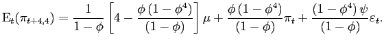 $\displaystyle \mathrm{E} _{t}(\pi_{t+4,4}) =\frac{1}{1-\phi}\left[ 4-\frac{\phi\left( 1-\phi^{4}\right) }{\left( 1-\phi\right) }\right] \mu+ \frac{\phi\left( 1-\phi^{4}\right) }{\left( 1-\phi\right) }\pi_{t} + \frac{\left( 1-\phi^{4}\right) \psi}{\left( 1-\phi\right) }\varepsilon_{t}. $