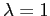 $ \lambda=1$