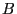 B