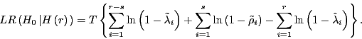 \begin{displaymath} LR\left( {H_0 \left\vert {H\left( r \right)} \right.} \right)=T\left\{ {\sum\limits_{i=1}^{r-s} {\ln \left( {1-\tilde {\lambda }_i } \right)+\sum\limits_{i=1}^s {\ln \left( {1-\tilde {\rho }_i } \right)-\sum\limits_{i=1}^r {\ln \left( {1-\hat {\lambda }_i } \right)} } } } \right\}. \end{displaymath}