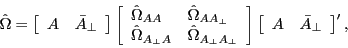 \begin{displaymath} \hat {\Omega }=\left[ {{\begin{array}{*{20}c} A \hfill & {\bar {A}_\bot } \hfill \ \end{array} }} \right]\left[ {{\begin{array}{*{20}c} {\hat {\Omega }_{AA} } \hfill & {\hat {\Omega }_{AA_\bot } } \hfill \ {\hat {\Omega }_{A_\bot A} } \hfill & {\hat {\Omega }_{A_\bot A_\bot } } \hfill \ \end{array} }} \right]\left[ {{\begin{array}{*{20}c} A \hfill & {\bar {A}_\bot } \hfill \ \end{array} }} \right]^\prime , \end{displaymath}