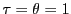  \tau=\theta=1
