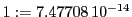  1:=7.47708\,{10}^{-14}