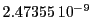  2.47355\,{10}^{-9}