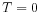  T=0