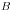 B