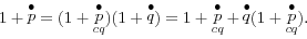 \begin{displaymath} 1+\mathop p\limits^\bullet =(1+\mathop p\limits^\bullet _{cq} )(1+\mathop q\limits^\bullet )=1+\mathop p\limits^\bullet _{cq} +\mathop q\limits^\bullet (1+\mathop p\limits^\bullet _{cq} ). \end{displaymath}