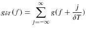 \displaystyle g_{\delta T}(f)=\sum\limits_{j=-\infty}^{\infty}{g(f+\frac{j}{\delta T}% )}% 