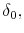 \delta_{0},