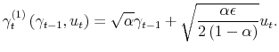 \displaystyle \gamma_{t}^{\left( 1\right) }\left( \gamma_{t-1},u_{t}\right) =\sqrt{\alpha}\gamma_{t-1}+\sqrt{\frac{\alpha\epsilon}{2\left( 1-\alpha \right) }}u_{t}.% 