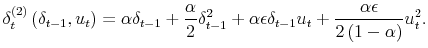 \displaystyle \delta_{t}^{\left( 2\right) }\left( \delta_{t-1},u_{t}\right) =\alpha\delta_{t-1}+\frac{\alpha}{2}\delta_{t-1}^{2}+\alpha\epsilon \delta_{t-1}u_{t}+\frac{\alpha\epsilon}{2\left( 1-\alpha\right) }u_{t}^{2}. 