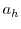  a_{h}