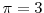  \pi=3