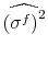 \displaystyle \widehat{\left(\sigma^f\right)^2}