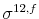  {{\sigma^{12,f}}}