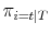  {{\pi_{i=t\vert T}}}