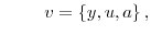 \displaystyle \qquad v=\left\{ y,u,a\right\} ,