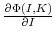  \frac{\partial {\Phi(I,K)}}{\partial{I}}