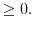 \displaystyle \geq0.