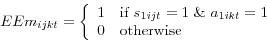 \begin{displaymath} EEm_{ijkt} = \left\{ \begin{array}{ll} 1 & \text{if } s_{1ijt} = 1 \& a_{1ikt} = 1 \ 0 & \text{otherwise} \end{array} \right. \end{displaymath}