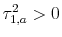  \tau^2_{1,a} > 0