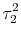\displaystyle \tau_2^2