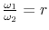  \frac{\omega_1}{\omega_2} = r
