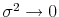  \sigma^{2} \rightarrow0