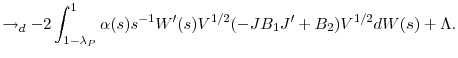 \displaystyle \rightarrow_{d}-2\int_{1-\lambda_{P}}^{1}{\alpha(s)s^{-1}{W}^{\prime }(s)V^{1/2}(-JB_{1}{J}^{\prime}+B_{2})V^{1/2}dW(s)}+\Lambda.