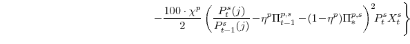\displaystyle \left. -\frac{100\cdot\chi^{p}}{2} \left(\frac{P^{s}_{t}(j)}{P^{s}_{t-1}(j)}\!-\!\eta^{p}\Pi^{p,s}_{t-1} -\!(1\!-\!\eta^{p})\Pi^{p,s}_{\ast}\right)^{2}\!\!P^{s}_{t}X^{s}_{t} \right\}