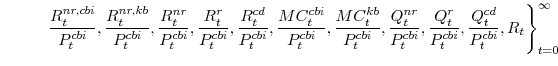 \displaystyle \left. \frac{R^{nr,cbi}_{t}}{P^{cbi}_{t}},\frac{R^{nr,kb}_{t}}{P^{cbi}_{t}}, \frac{R^{nr}_{t}}{P^{cbi}_{t}},\frac{R^{r}_{t}}{P^{cbi}_{t}}, \frac{R^{cd}_{t}}{P^{cbi}_{t}},\frac{MC^{cbi}_{t}}{P^{cbi}_{t}},\frac{MC^{kb}_{t}}{P^{cbi}_{t}}, \frac{Q^{nr}_{t}}{P^{cbi}_{t}},\frac{Q^{r}_{t}}{P^{cbi}_{t}},\frac{Q^{cd}_{t}}{P^{cbi}_{t}},R_{t} \right\}_{t=0}^{\infty}
