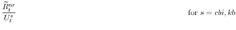 \displaystyle \frac{\widetilde{R}^{nr}_{t}}{U^{s}_{t}} \mathrm{for} s=cbi,kb