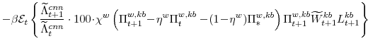 \displaystyle -\beta \mathcal{E}_{t} \left\{\frac{\widetilde{\Lambda}^{cnn}_{t+1}}{\widetilde{\Lambda}^{cnn}_{t}} \cdot 100\!\cdot\!\chi^{w} \left(\Pi^{w,kb}_{t+1}\!-\!\eta^{w}\Pi^{w,kb}_{t} -\!(1\!-\!\eta^{w})\Pi^{w,kb}_{\ast}\right) \Pi^{w,kb}_{t+1}\widetilde{W}^{kb}_{t+1}L^{kb}_{t+1} \right\} 