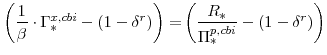 \displaystyle \left(\frac{1}{\beta}\cdot\Gamma^{x,cbi}_{\ast}-\left(1-\delta^{r} \right)\right) =\!\left(\frac{R_{\ast}}{\Pi^{p,cbi}_{\ast}}-\left(1-\delta^{r} \right) \right)