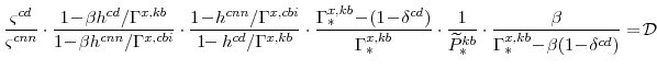 \displaystyle \frac{\varsigma^{cd}}{\varsigma^{cnn}} \cdot\frac{1\!-\!\beta h^{cd}/\Gamma^{x,kb}}{1\!-\!\beta h^{cnn}/\Gamma^{x,cbi}} \cdot\frac{1\!-\!h^{cnn}/\Gamma^{x,cbi}}{1\!\!-h^{cd}/\Gamma^{x,kb}} \cdot\frac{\Gamma^{x,kb}_{\ast}\!-\!(1\!-\!\delta^{cd})}{\Gamma^{x,kb}_{\ast}} \cdot\frac{1}{\widetilde{P}^{kb}_{\ast}} \cdot\frac{\beta}{\Gamma^{x,kb}_{\ast}\!-\!\beta(1\!-\!\delta^{cd})} =\!\mathcal{D}