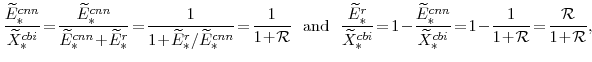 \displaystyle \frac{\widetilde{E}^{cnn}_{\ast}}{\widetilde{X}^{cbi}_{\ast}} \!=\!\frac{\widetilde{E}^{cnn}_{\ast}}{\widetilde{E}^{cnn}_{\ast}\!+\!\widetilde{E}^{r}_{\ast}} \!=\!\frac{1}{1\!+\!\widetilde{E}^{r}_{\ast}/\widetilde{E}^{cnn}_{\ast}} \!=\!\frac{1}{1\!+\!\mathcal{R}} \mathrm{and} \frac{\widetilde{E}^{r}_{\ast}}{\widetilde{X}^{cbi}_{\ast}} \!=\!1\!-\!\frac{\widetilde{E}^{cnn}_{\ast}}{\widetilde{X}^{cbi}_{\ast}} \!=\!1\!-\!\frac{1}{1\!+\!\mathcal{R}} \!=\!\frac{\mathcal{R}}{1\!+\!\mathcal{R}},