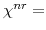  \chi^{nr}=