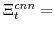  \Xi^{cnn}_{t}=