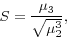 \begin{displaymath} S=\frac{\mu _3 }{\sqrt {\mu _2^3 } }, \end{displaymath}